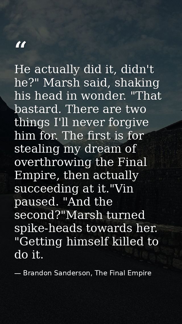 He actually did it, didn't he?" Marsh said, shaking his head in wonder. "That bastard. There are two things I'll never f — Brandon Sanderson, The Final Empire