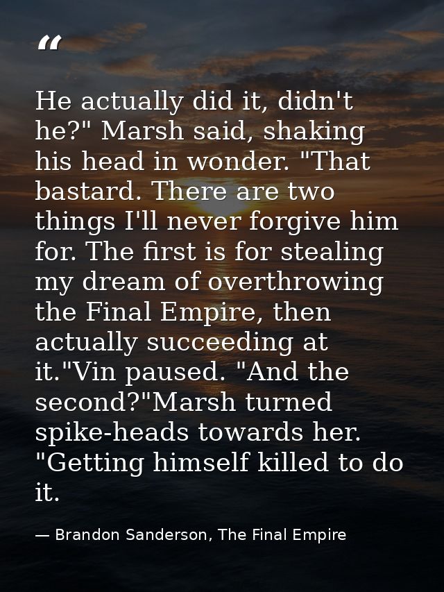 He actually did it, didn't he?" Marsh said, shaking his head in wonder. "That bastard. There are two things I'll never f — Brandon Sanderson, The Final Empire