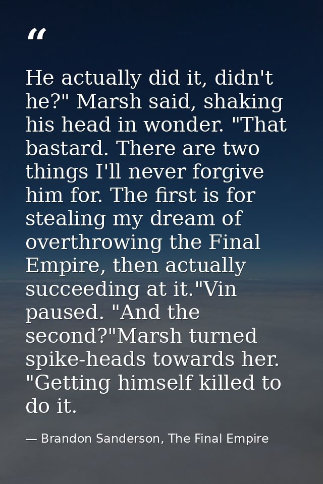 He actually did it, didn't he?" Marsh said, shaking his head in wonder. "That bastard. There are two things I'll never f — Brandon Sanderson, The Final Empire