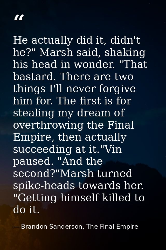 He actually did it, didn't he?" Marsh said, shaking his head in wonder. "That bastard. There are two things I'll never f — Brandon Sanderson, The Final Empire