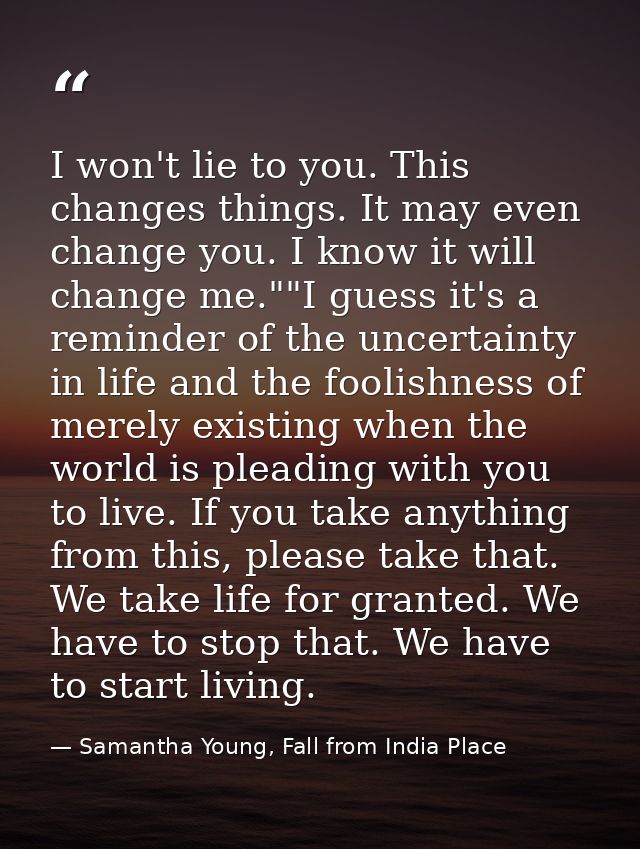 I won't lie to you. This changes things. It may even change you. I know it will change me.""I guess it's a reminder of t — Samantha Young, Fall from India Place