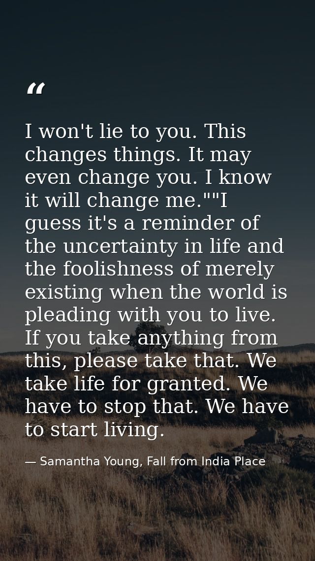 I won't lie to you. This changes things. It may even change you. I know it will change me.""I guess it's a reminder of t — Samantha Young, Fall from India Place