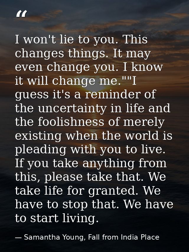 I won't lie to you. This changes things. It may even change you. I know it will change me.""I guess it's a reminder of t — Samantha Young, Fall from India Place