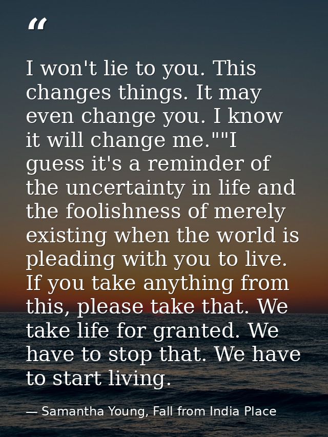 I won't lie to you. This changes things. It may even change you. I know it will change me.""I guess it's a reminder of t — Samantha Young, Fall from India Place