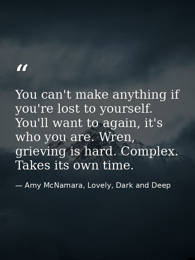 You can't make anything if you're lost to yourself. You'll want to again, it's who you are. Wren, grieving is hard. Comp — Amy McNamara, Lovely, Dark and Deep
