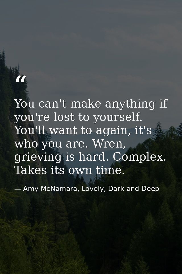 You can't make anything if you're lost to yourself. You'll want to again, it's who you are. Wren, grieving is hard. Comp — Amy McNamara, Lovely, Dark and Deep