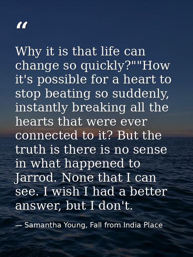 Why it is that life can change so quickly?""How it's possible for a heart to stop beating so suddenly, instantly breakin — Samantha Young, Fall from India Place