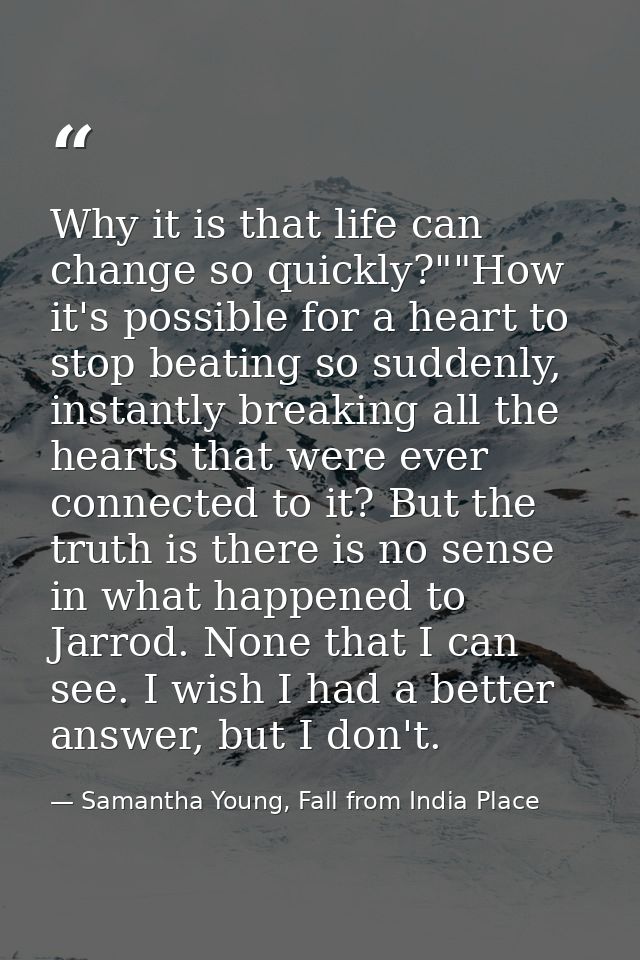 Why it is that life can change so quickly?""How it's possible for a heart to stop beating so suddenly, instantly breakin — Samantha Young, Fall from India Place