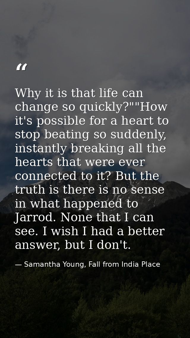 Why it is that life can change so quickly?""How it's possible for a heart to stop beating so suddenly, instantly breakin — Samantha Young, Fall from India Place