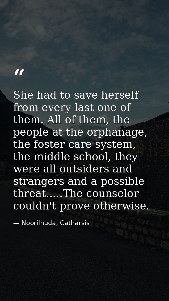 She had to save herself from every last one of them. All of them, the people at the orphanage, the foster care system, t — Noorilhuda, Catharsis