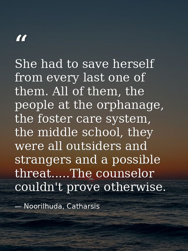 She had to save herself from every last one of them. All of them, the people at the orphanage, the foster care system, t — Noorilhuda, Catharsis