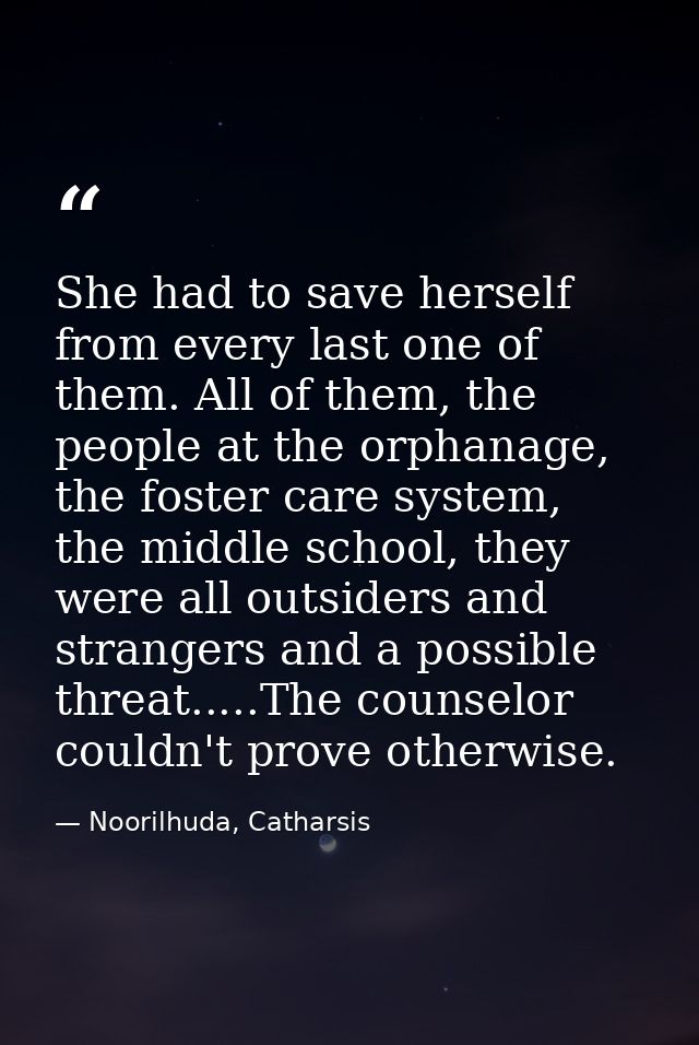 She had to save herself from every last one of them. All of them, the people at the orphanage, the foster care system, t — Noorilhuda, Catharsis