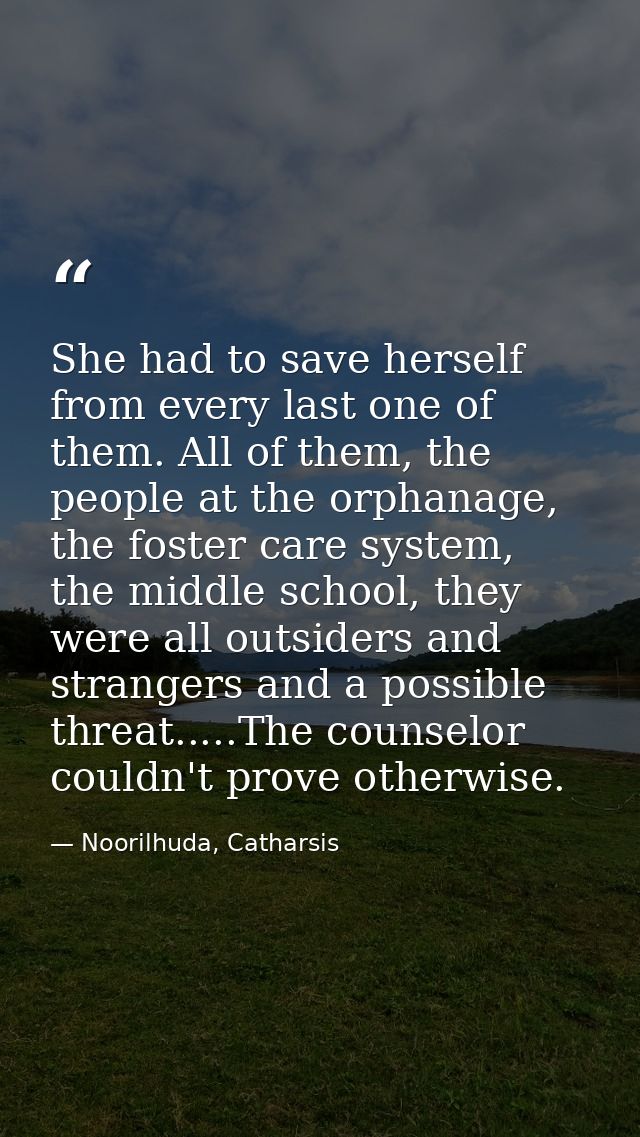 She had to save herself from every last one of them. All of them, the people at the orphanage, the foster care system, t — Noorilhuda, Catharsis