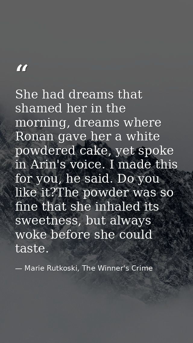 She had dreams that shamed her in the morning, dreams where Ronan gave her a white powdered cake, yet spoke in Arin's vo — Marie Rutkoski, The Winner's Crime
