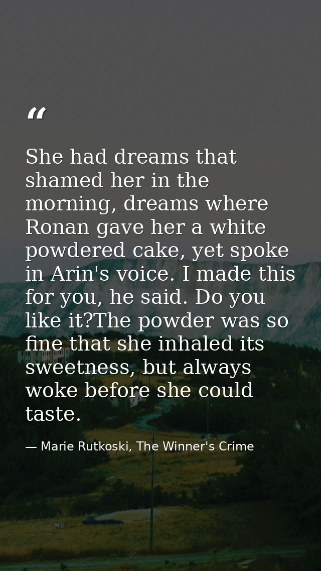 She had dreams that shamed her in the morning, dreams where Ronan gave her a white powdered cake, yet spoke in Arin's vo — Marie Rutkoski, The Winner's Crime