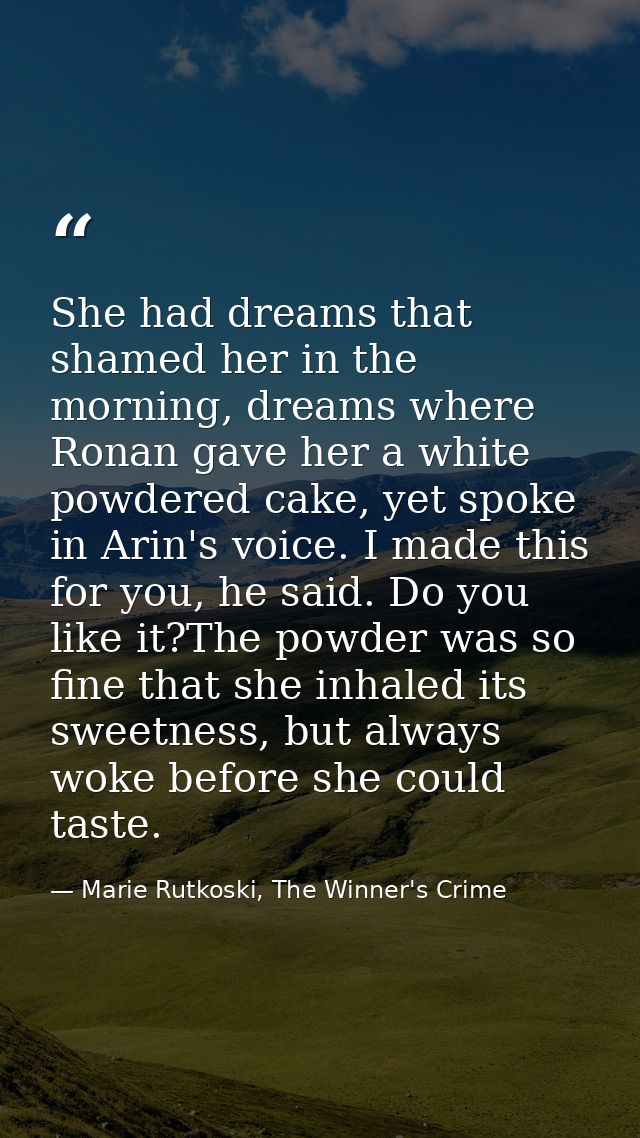 She had dreams that shamed her in the morning, dreams where Ronan gave her a white powdered cake, yet spoke in Arin's vo — Marie Rutkoski, The Winner's Crime