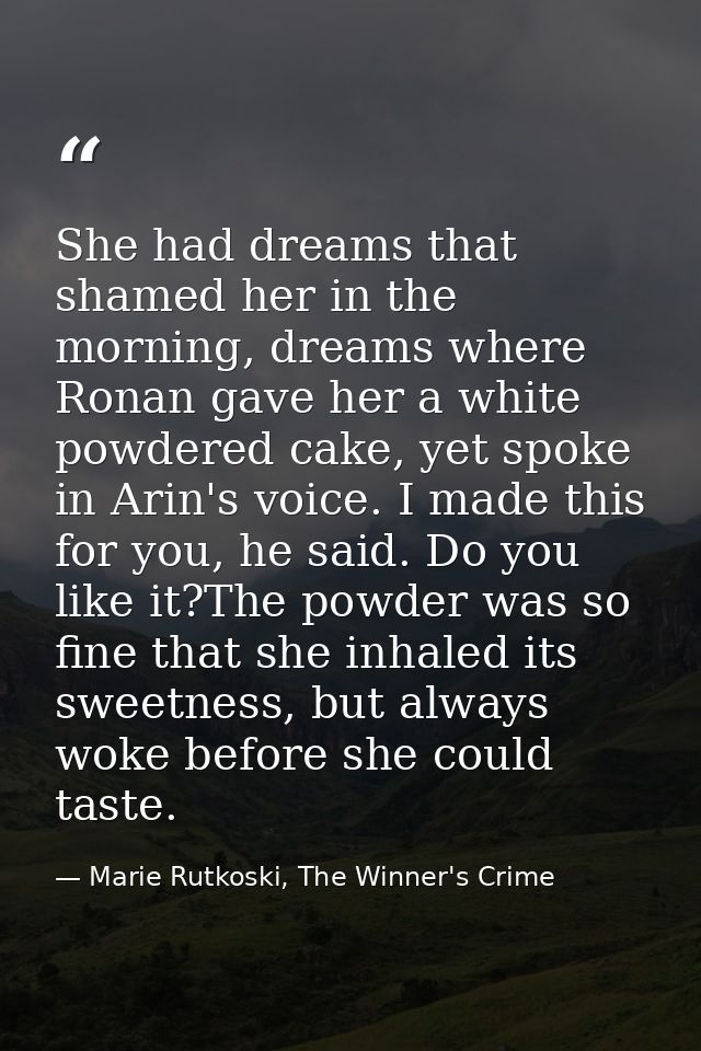 She had dreams that shamed her in the morning, dreams where Ronan gave her a white powdered cake, yet spoke in Arin's vo — Marie Rutkoski, The Winner's Crime