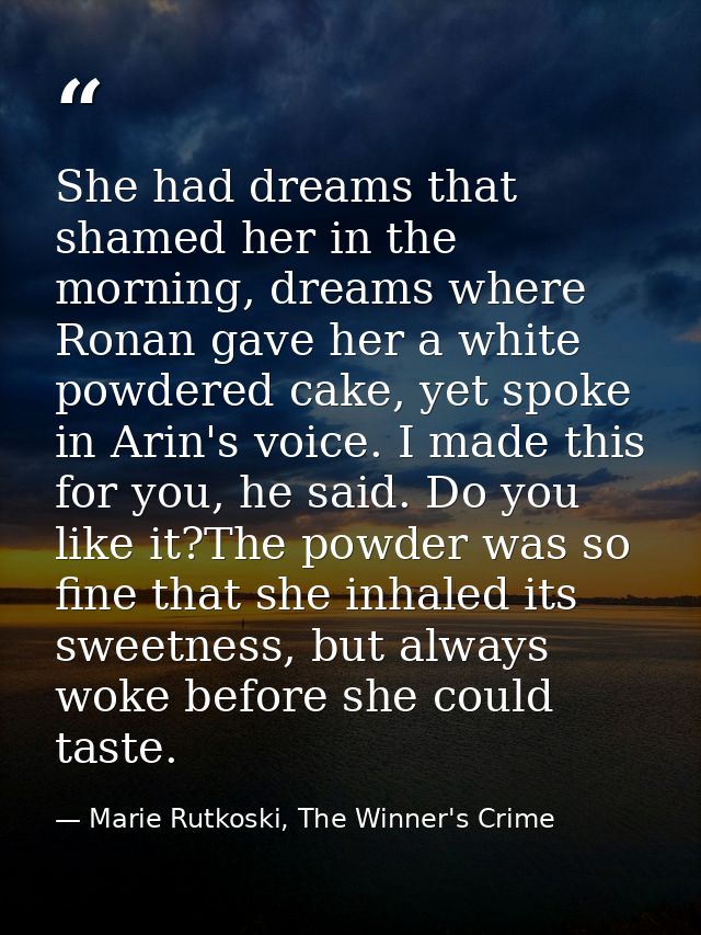 She had dreams that shamed her in the morning, dreams where Ronan gave her a white powdered cake, yet spoke in Arin's vo — Marie Rutkoski, The Winner's Crime