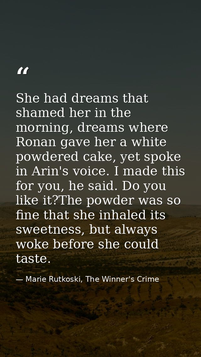 She had dreams that shamed her in the morning, dreams where Ronan gave her a white powdered cake, yet spoke in Arin's vo — Marie Rutkoski, The Winner's Crime