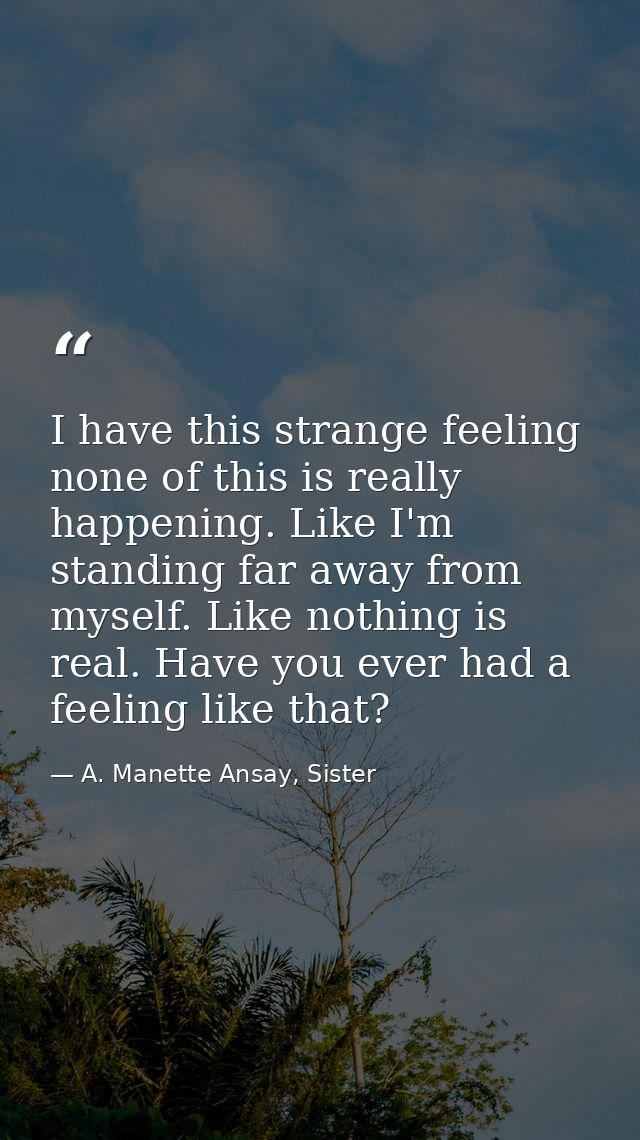 I have this strange feeling none of this is really happening. Like I'm standing far away from myself. Like nothing is re — A. Manette Ansay, Sister
