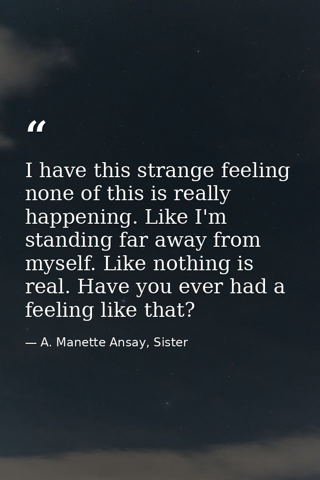 I have this strange feeling none of this is really happening. Like I'm standing far away from myself. Like nothing is re — A. Manette Ansay, Sister