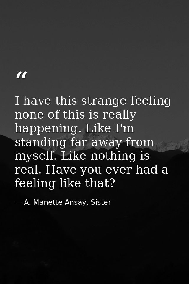 I have this strange feeling none of this is really happening. Like I'm standing far away from myself. Like nothing is re — A. Manette Ansay, Sister