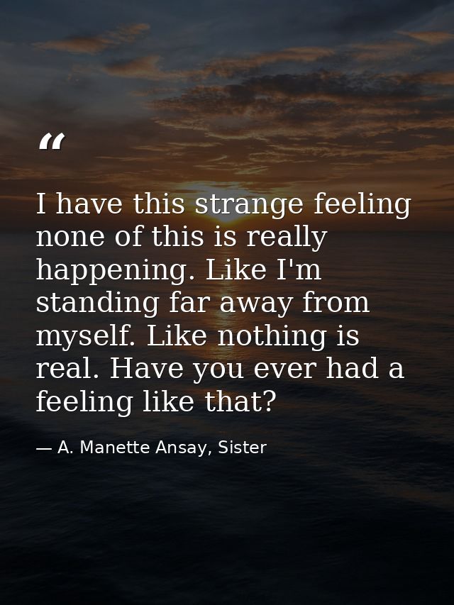 I have this strange feeling none of this is really happening. Like I'm standing far away from myself. Like nothing is re — A. Manette Ansay, Sister