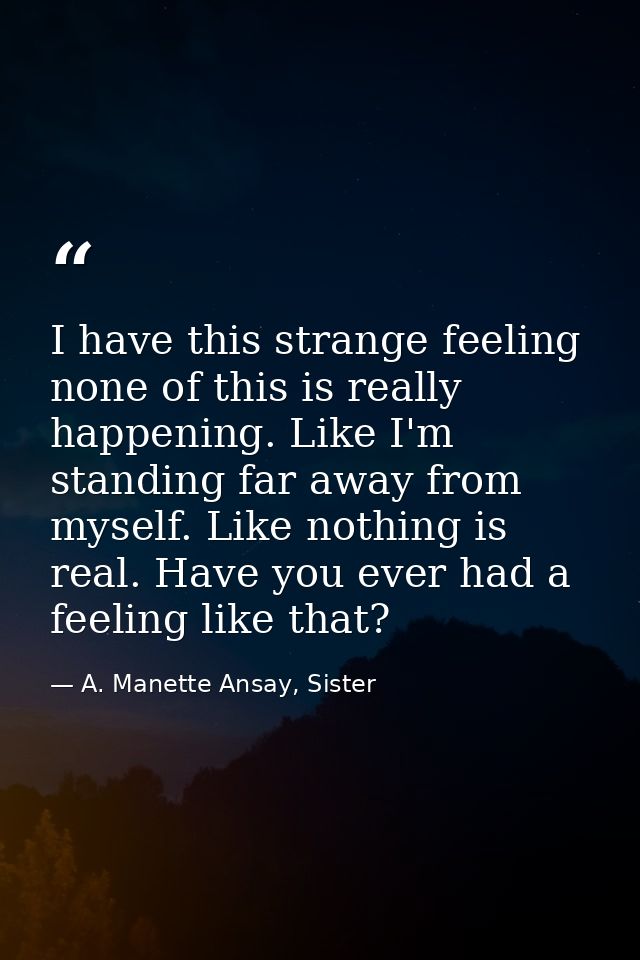 I have this strange feeling none of this is really happening. Like I'm standing far away from myself. Like nothing is re — A. Manette Ansay, Sister