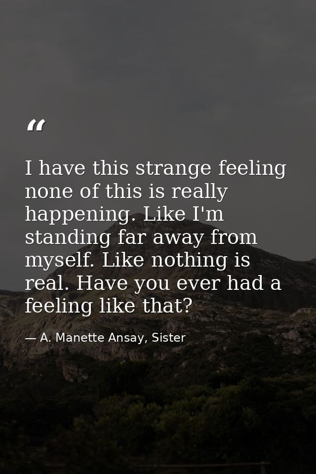 I have this strange feeling none of this is really happening. Like I'm standing far away from myself. Like nothing is re — A. Manette Ansay, Sister