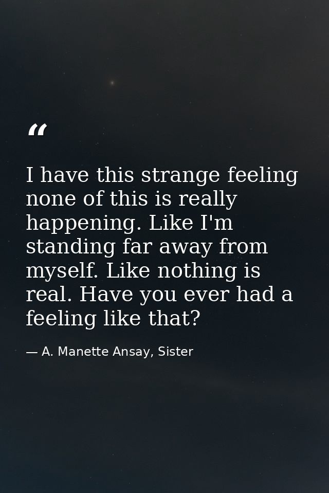 I have this strange feeling none of this is really happening. Like I'm standing far away from myself. Like nothing is re — A. Manette Ansay, Sister