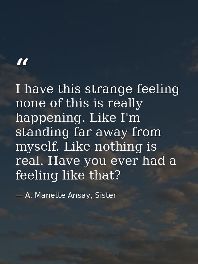 I have this strange feeling none of this is really happening. Like I'm standing far away from myself. Like nothing is re — A. Manette Ansay, Sister