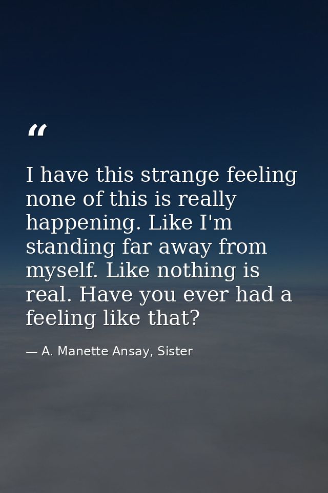 I have this strange feeling none of this is really happening. Like I'm standing far away from myself. Like nothing is re — A. Manette Ansay, Sister