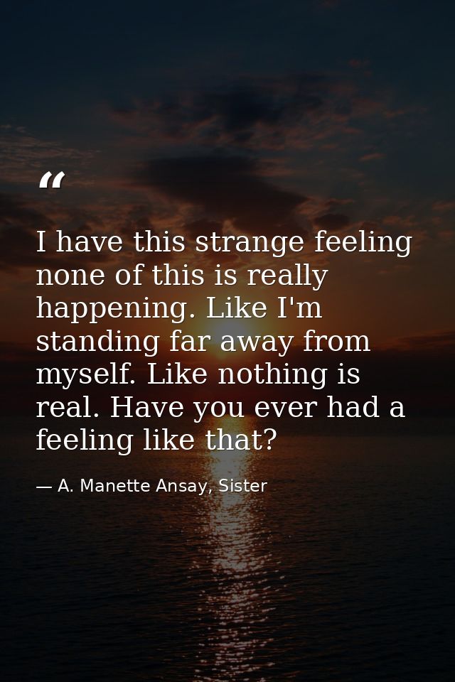 I have this strange feeling none of this is really happening. Like I'm standing far away from myself. Like nothing is re — A. Manette Ansay, Sister
