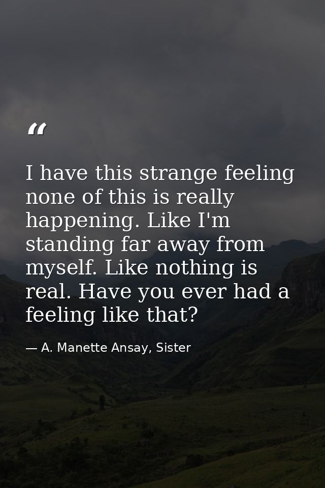 I have this strange feeling none of this is really happening. Like I'm standing far away from myself. Like nothing is re — A. Manette Ansay, Sister