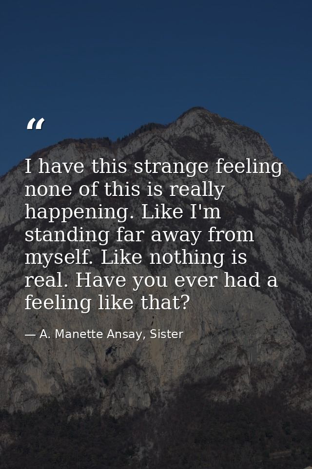 I have this strange feeling none of this is really happening. Like I'm standing far away from myself. Like nothing is re — A. Manette Ansay, Sister