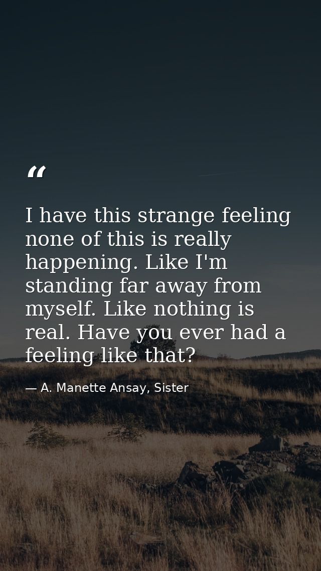I have this strange feeling none of this is really happening. Like I'm standing far away from myself. Like nothing is re — A. Manette Ansay, Sister