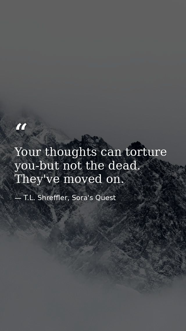 Your thoughts can torture you-but not the dead. They've moved on. — T.L. Shreffler, Sora's Quest