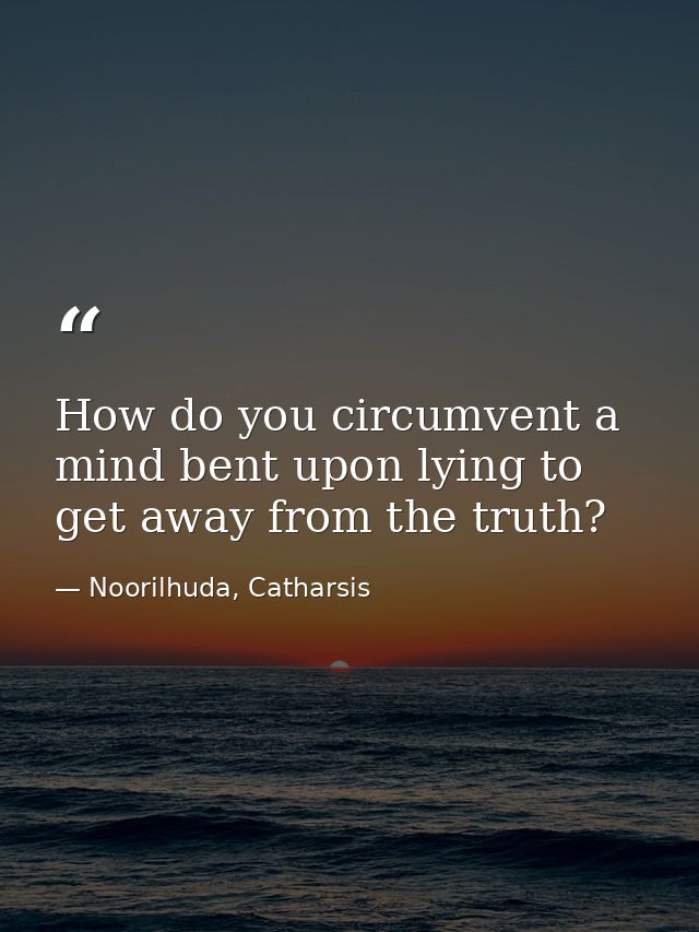 How do you circumvent a mind bent upon lying to get away from the truth? — Noorilhuda, Catharsis