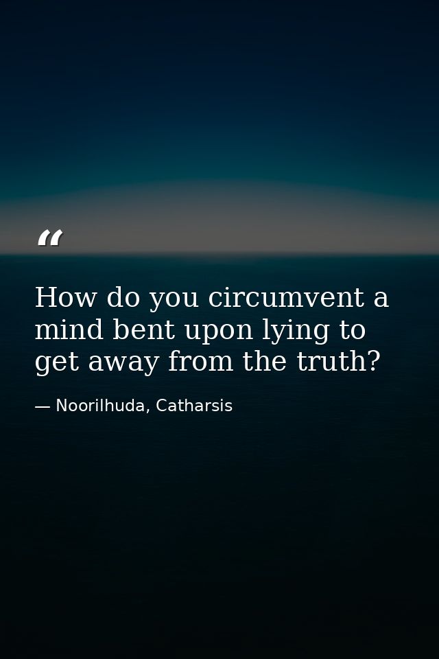 How do you circumvent a mind bent upon lying to get away from the truth? — Noorilhuda, Catharsis