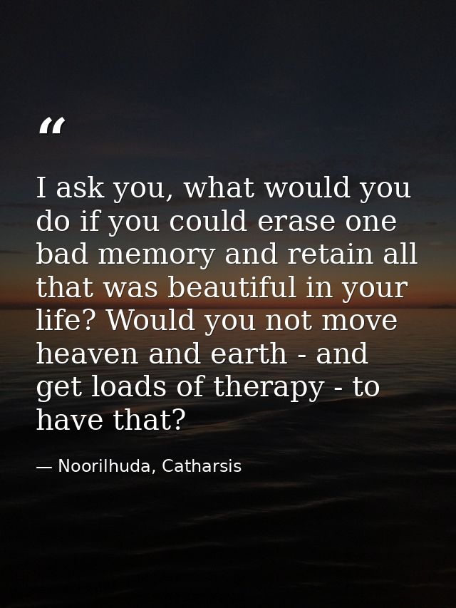I ask you, what would you do if you could erase one bad memory and retain all that was beautiful in your life? Would you — Noorilhuda, Catharsis
