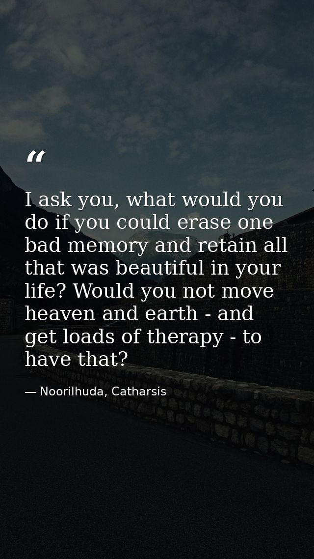 I ask you, what would you do if you could erase one bad memory and retain all that was beautiful in your life? Would you — Noorilhuda, Catharsis