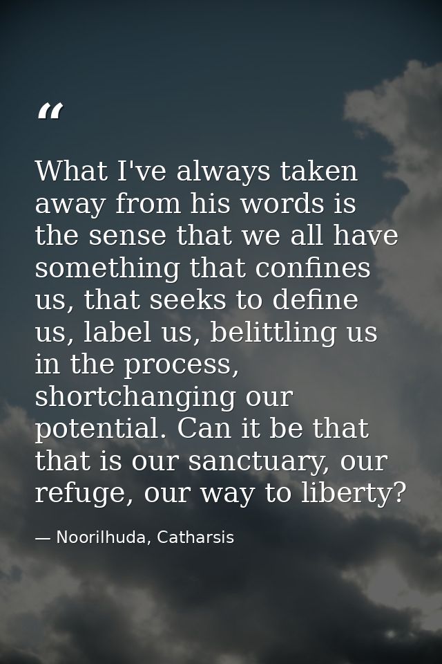 What I've always taken away from his words is the sense that we all have something that confines us, that seeks to defin — Noorilhuda, Catharsis