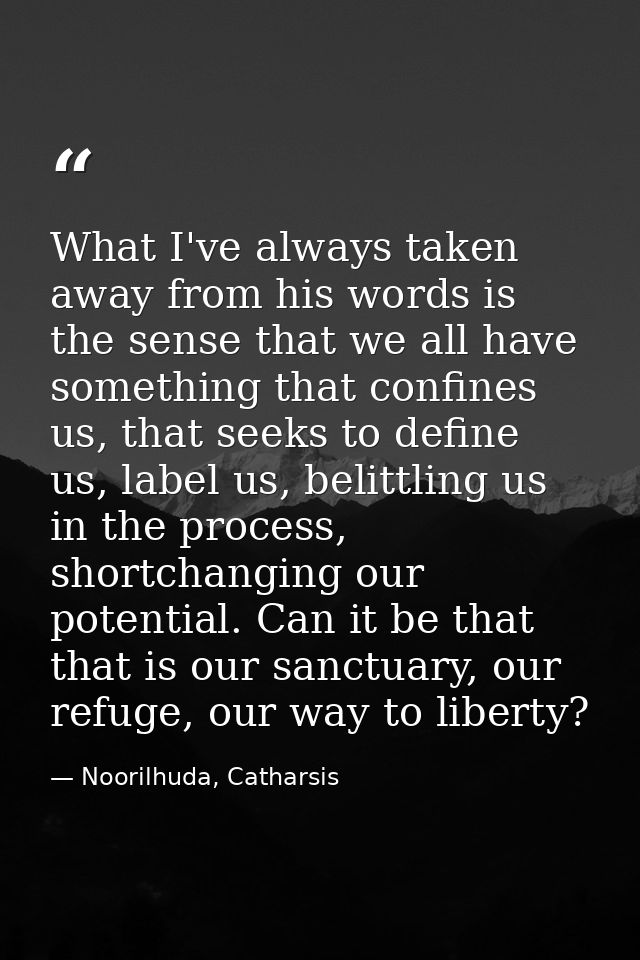 What I've always taken away from his words is the sense that we all have something that confines us, that seeks to defin — Noorilhuda, Catharsis