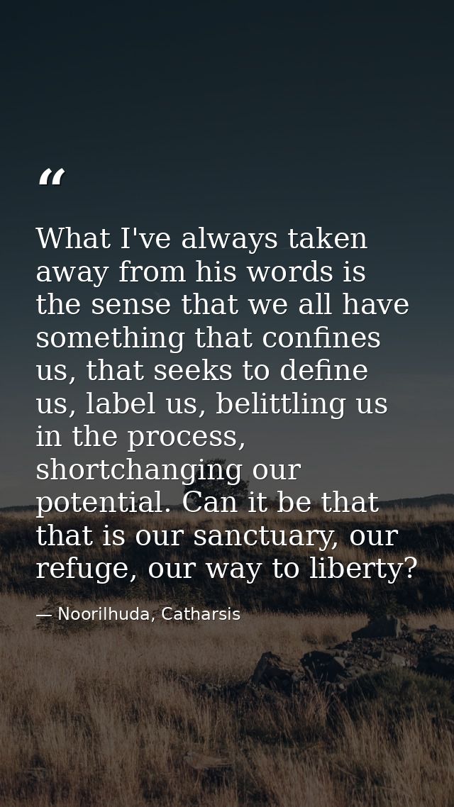 What I've always taken away from his words is the sense that we all have something that confines us, that seeks to defin — Noorilhuda, Catharsis