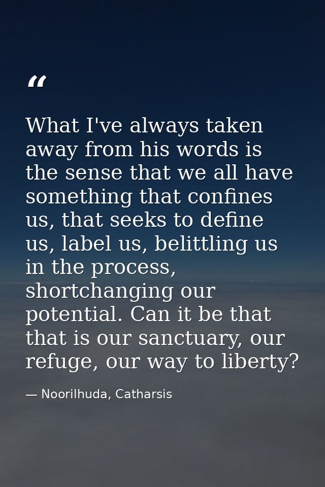 What I've always taken away from his words is the sense that we all have something that confines us, that seeks to defin — Noorilhuda, Catharsis