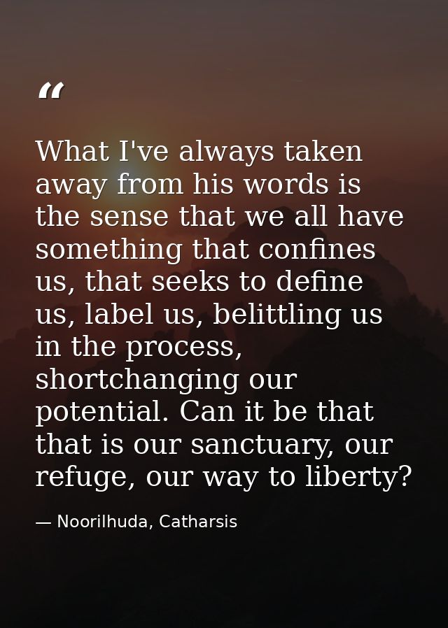What I've always taken away from his words is the sense that we all have something that confines us, that seeks to defin — Noorilhuda, Catharsis