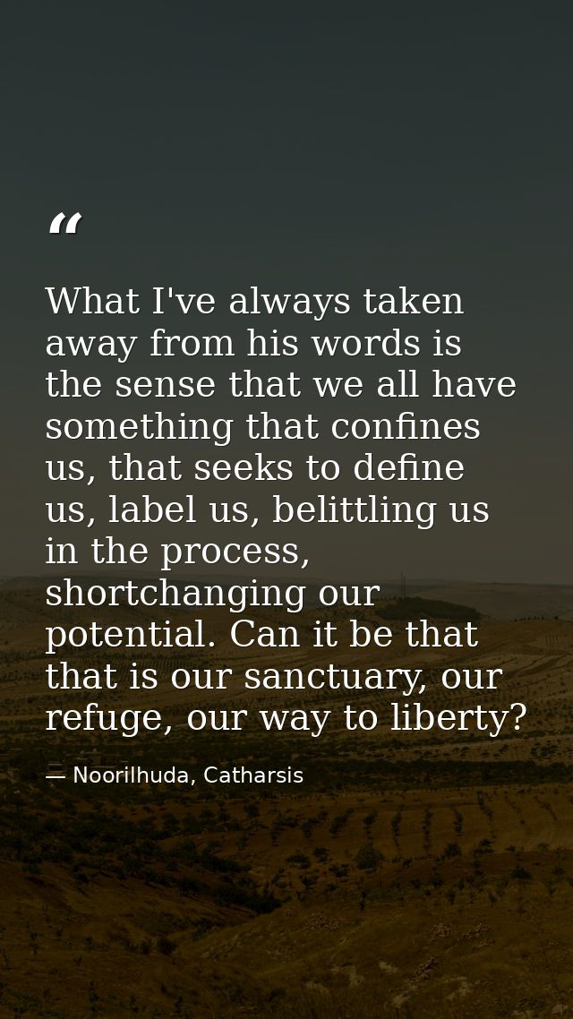 What I've always taken away from his words is the sense that we all have something that confines us, that seeks to defin — Noorilhuda, Catharsis