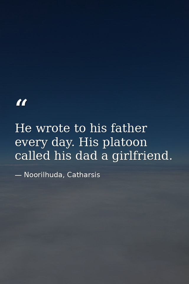He wrote to his father every day. His platoon called his dad a girlfriend. — Noorilhuda, Catharsis