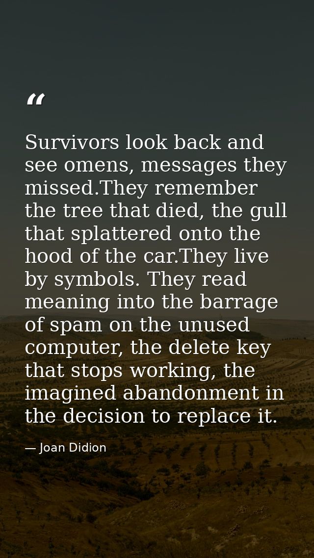 Survivors look back and see omens, messages they missed.They remember the tree that died, the gull that splattered onto  — Joan Didion
