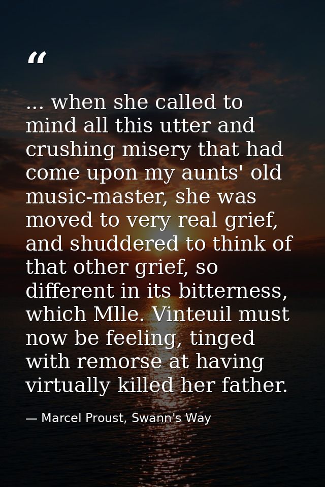 ... when she called to mind all this utter and crushing misery that had come upon my aunts' old music-master, she was mo — Marcel Proust, Swann's Way